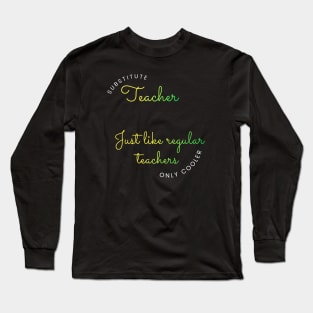 Substitute Teachers - Just like regular teachers, only cooler Long Sleeve T-Shirt